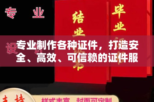 盘县专业制作各种证件，打造安全、高效、可信赖的证件服务